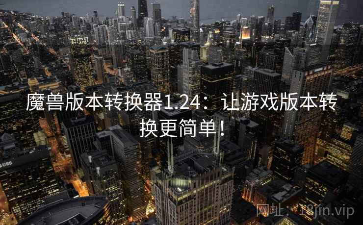 魔兽版本转换器1.24：让游戏版本转换更简单！  第1张