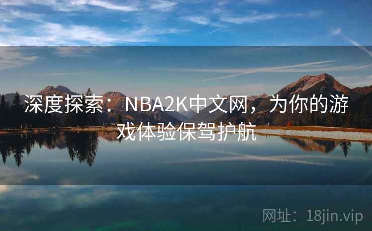 深度探索：NBA2K中文网，为你的游戏体验保驾护航  第1张