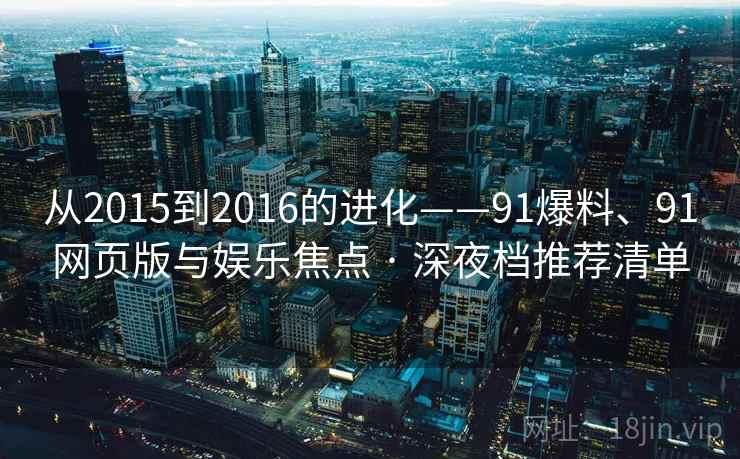 从2015到2016的进化——91爆料、91网页版与娱乐焦点 · 深夜档推荐清单  第1张