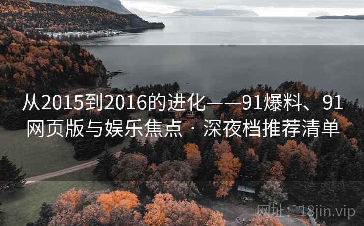 从2015到2016的进化——91爆料、91网页版与娱乐焦点 · 深夜档推荐清单  第2张