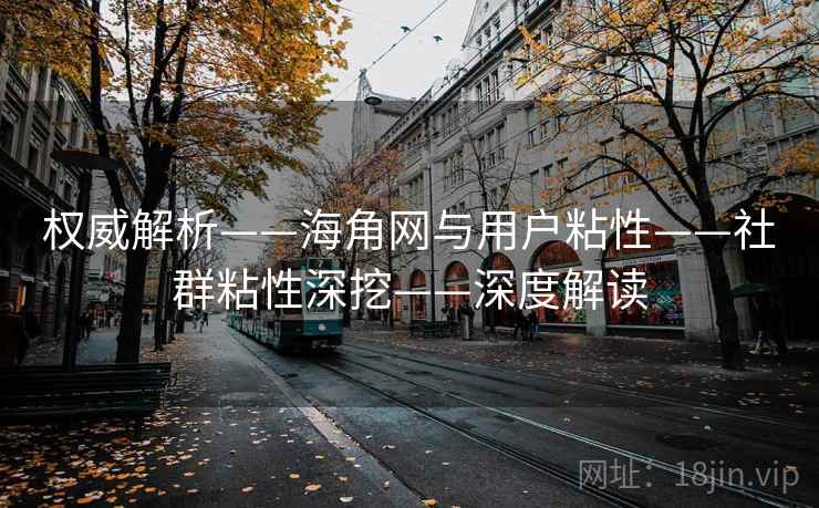 权威解析——海角网与用户粘性——社群粘性深挖——深度解读  第1张