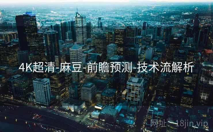 4K超清-麻豆-前瞻预测-技术流解析  第2张