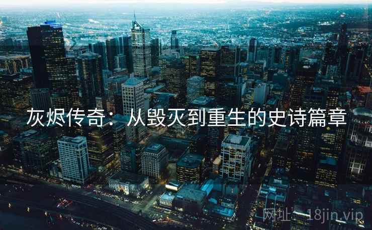 灰烬传奇：从毁灭到重生的史诗篇章  第2张