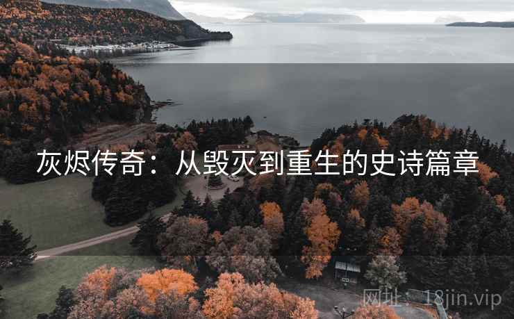 灰烬传奇：从毁灭到重生的史诗篇章  第1张