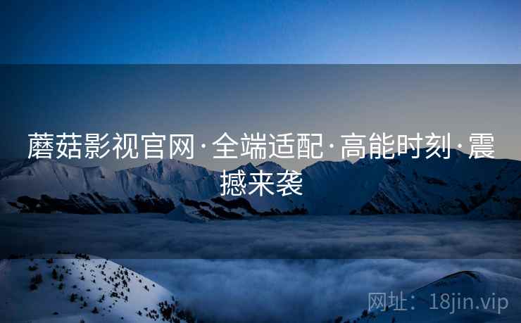 蘑菇影视官网·全端适配·高能时刻·震撼来袭  第1张