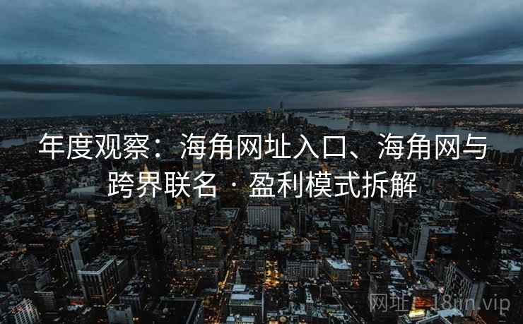 年度观察：海角网址入口、海角网与跨界联名 · 盈利模式拆解