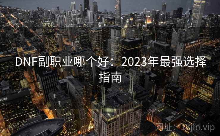 DNF副职业哪个好：2023年最强选择指南