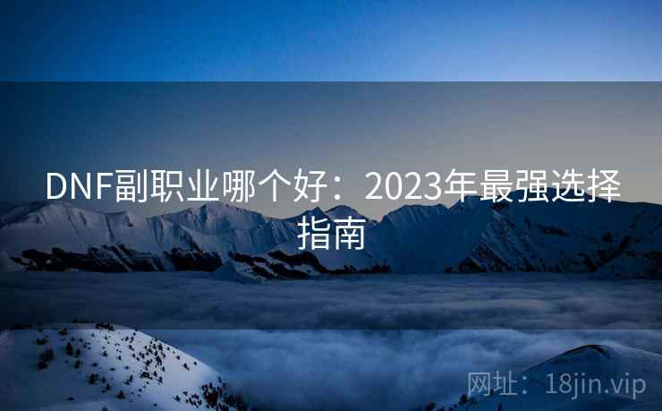 DNF副职业哪个好：2023年最强选择指南