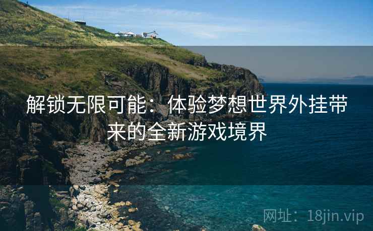 解锁无限可能：体验梦想世界外挂带来的全新游戏境界