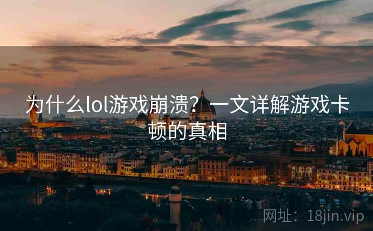 为什么lol游戏崩溃？一文详解游戏卡顿的真相