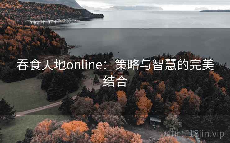 吞食天地online：策略与智慧的完美结合
