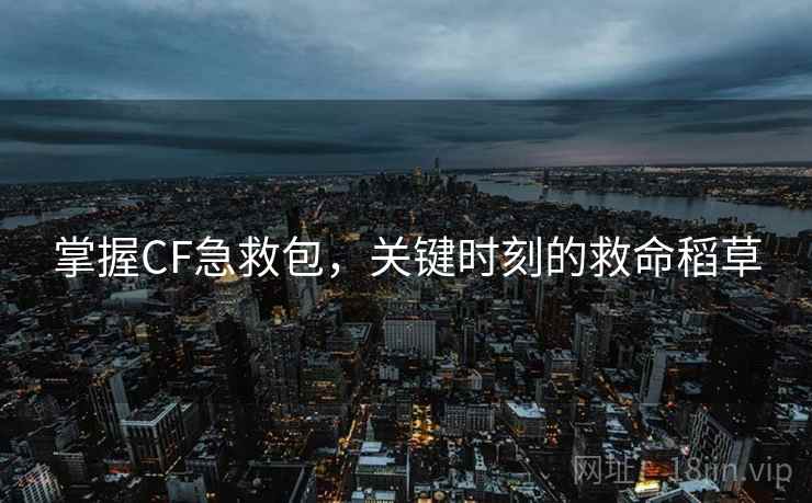 掌握CF急救包，关键时刻的救命稻草