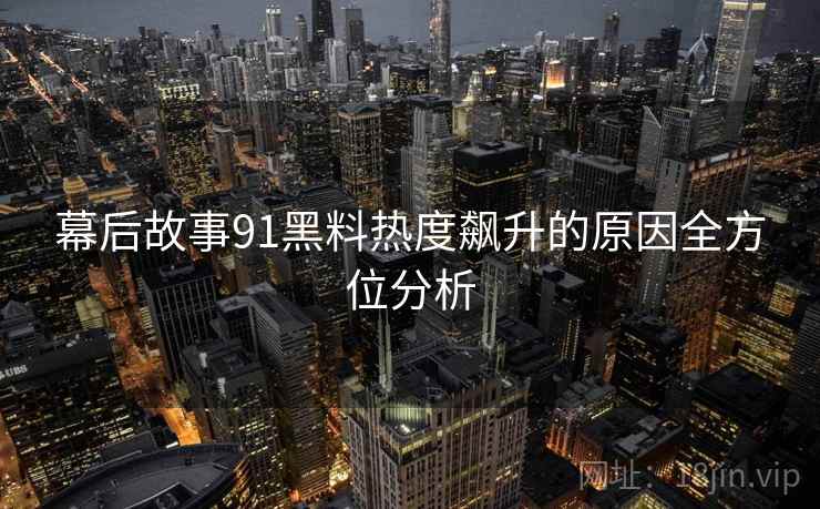 幕后故事91黑料热度飙升的原因全方位分析