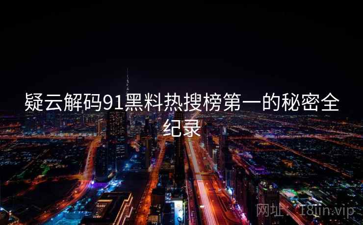 疑云解码91黑料热搜榜第一的秘密全纪录