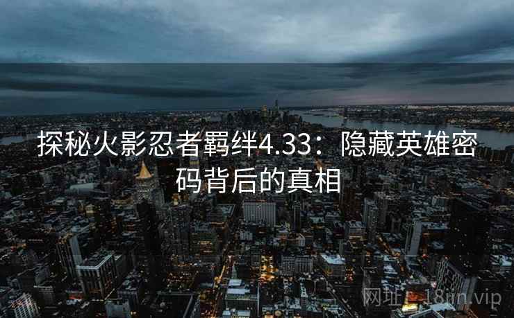 探秘火影忍者羁绊4.33：隐藏英雄密码背后的真相