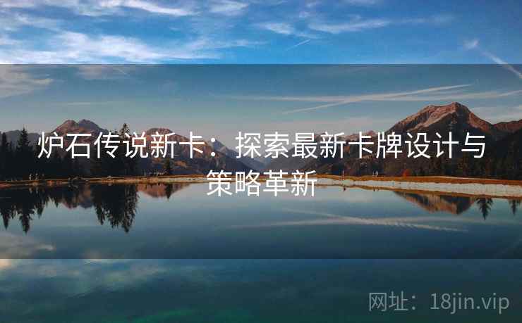 炉石传说新卡：探索最新卡牌设计与策略革新