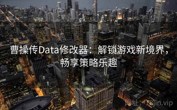 曹操传Data修改器：解锁游戏新境界，畅享策略乐趣