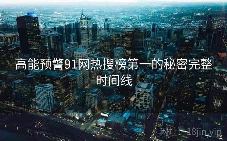 高能预警91网热搜榜第一的秘密完整时间线