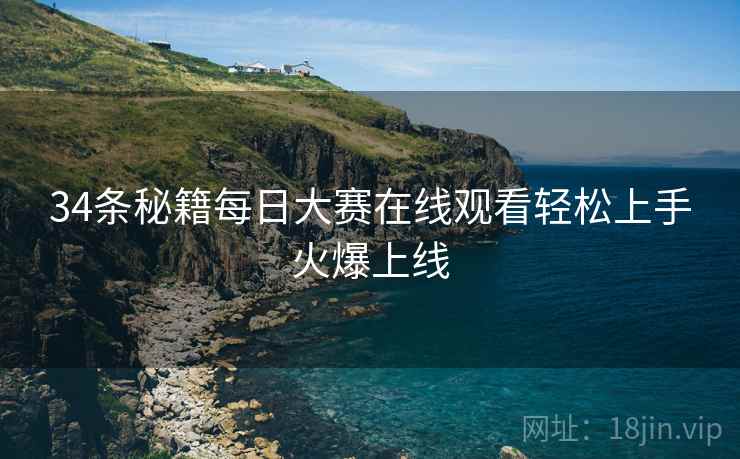 34条秘籍每日大赛在线观看轻松上手火爆上线