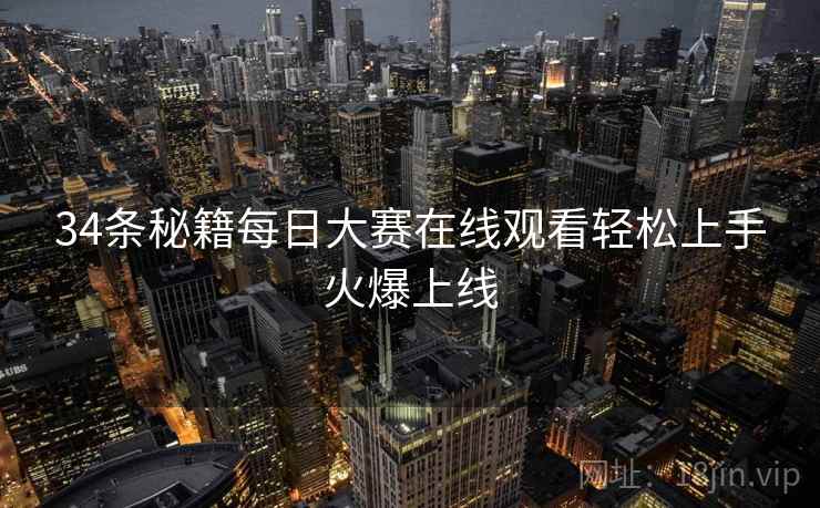 34条秘籍每日大赛在线观看轻松上手火爆上线