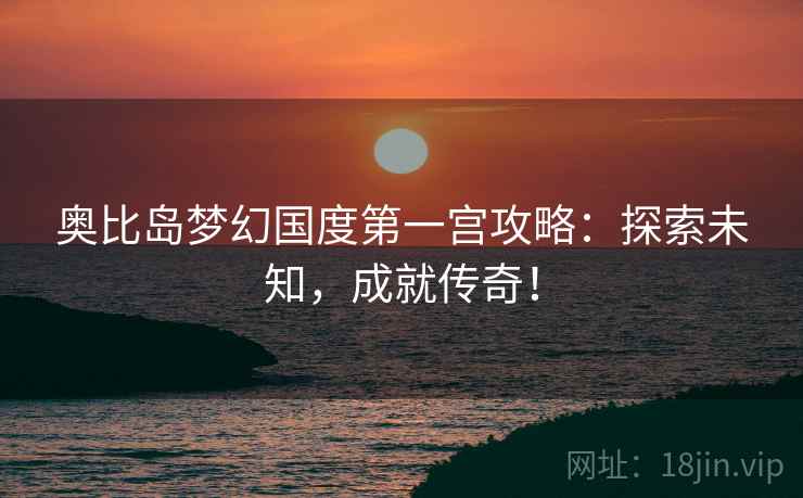 奥比岛梦幻国度第一宫攻略：探索未知，成就传奇！