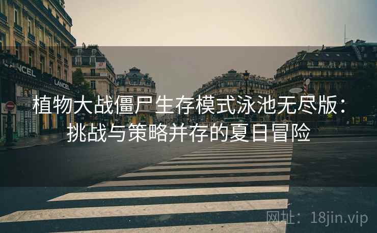 植物大战僵尸生存模式泳池无尽版：挑战与策略并存的夏日冒险