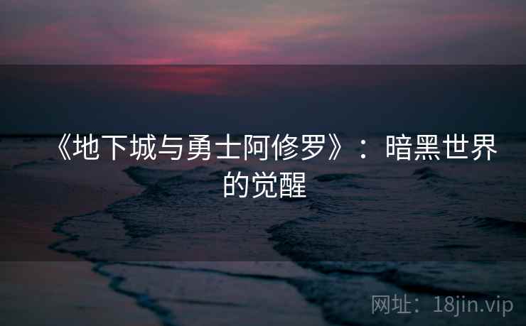 《地下城与勇士阿修罗》：暗黑世界的觉醒
