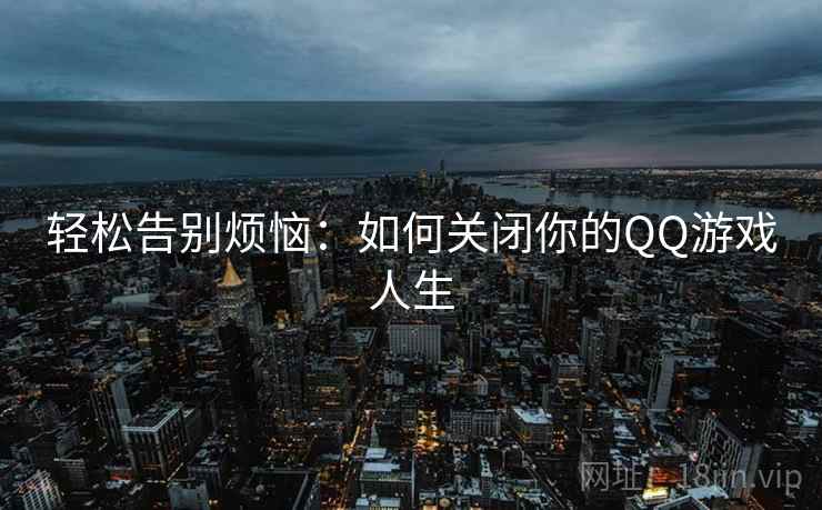 轻松告别烦恼：如何关闭你的QQ游戏人生