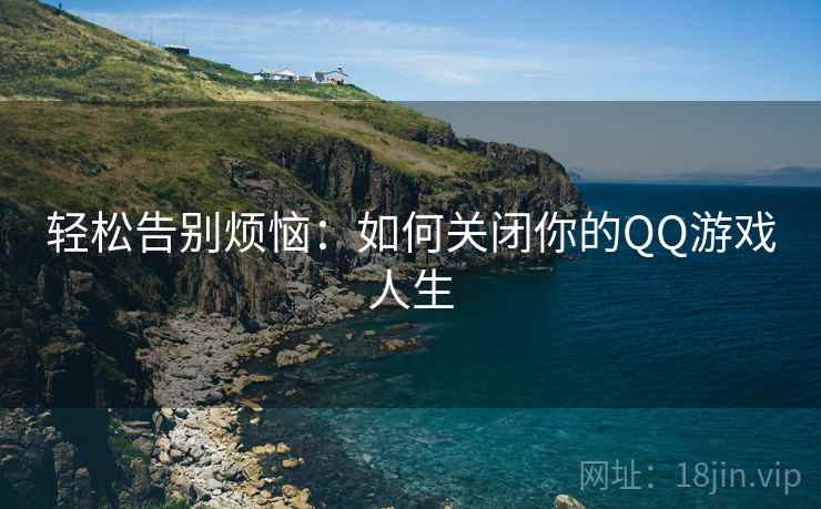 轻松告别烦恼：如何关闭你的QQ游戏人生