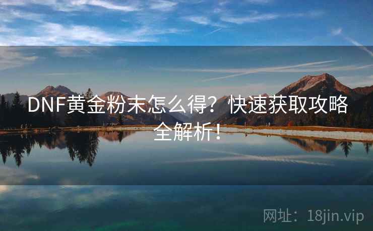 DNF黄金粉末怎么得？快速获取攻略全解析！  第1张