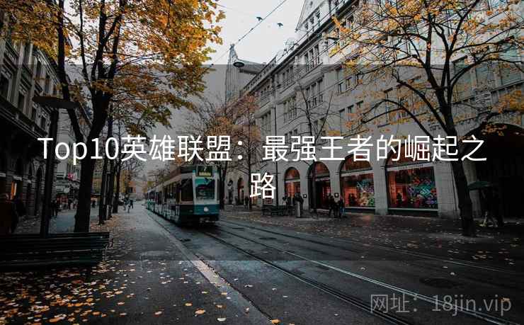 Top10英雄联盟：最强王者的崛起之路  第1张