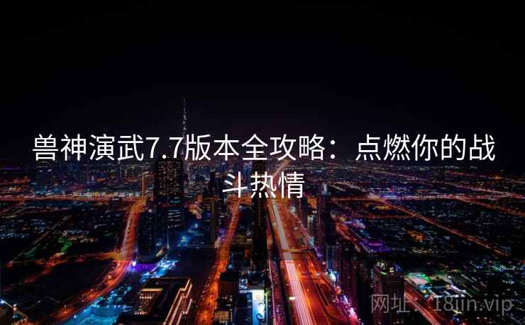 兽神演武7.7版本全攻略：点燃你的战斗热情  第2张