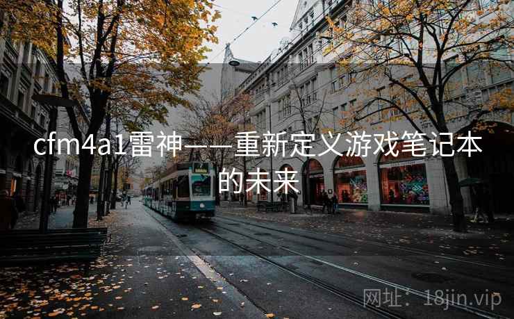 cfm4a1雷神——重新定义游戏笔记本的未来  第2张