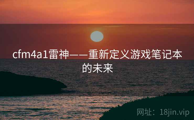 cfm4a1雷神——重新定义游戏笔记本的未来  第1张