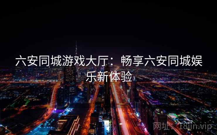 六安同城游戏大厅：畅享六安同城娱乐新体验  第2张